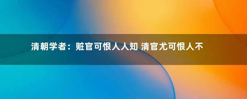 清朝学者：赃官可恨人人知 清官尤可恨人不知